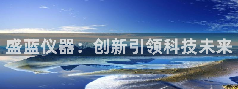 恒行娱乐掌74ooo5呀蚕：盛蓝仪器：创新引领科技未来