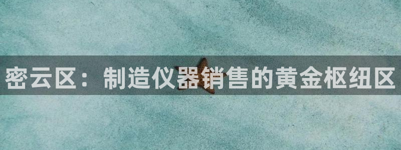 恒行娱乐吕74OOO5：密云区：制造仪器销售的黄金枢纽区