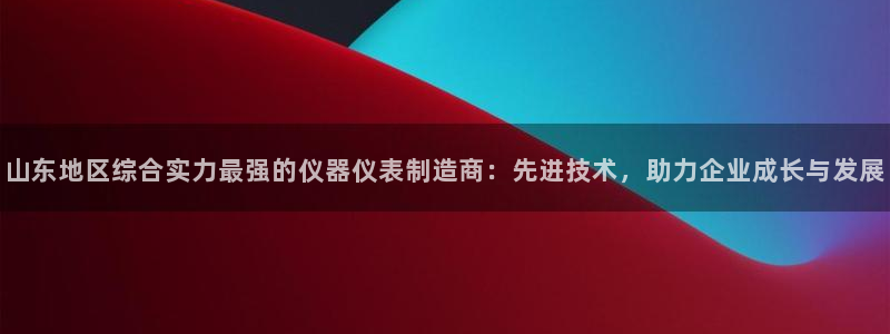 恒行娱乐热74ooo5主宰：山东地区综合实力最强的仪器仪表制