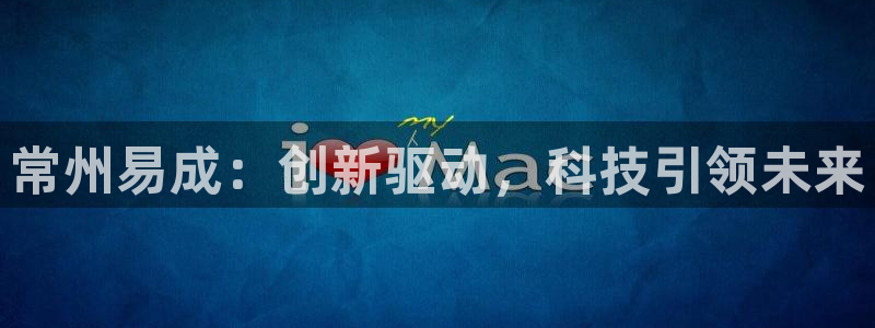 恒行开户全2O5o5O：常州易成：创新驱动，科技引领未来