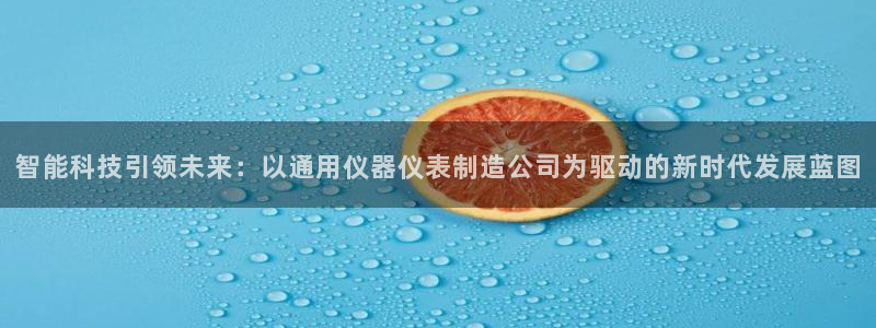 恒行2周74OOO5：智能科技引领未来：以通用仪器仪表制造公